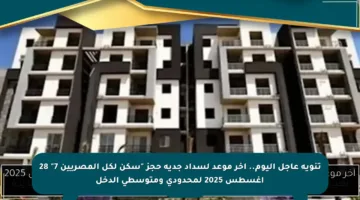 تنويه عاجل اليوم.. آخر موعد لسداد جدية حجز “سكن لكل المصريين 7” 28 أغسطس 2025 لمحدودي ومتوسطي الدخل
